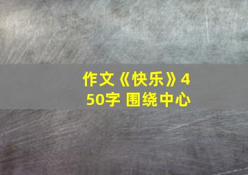 作文《快乐》450字 围绕中心